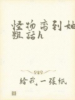 怪物脔到她哭h粗话h