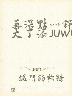 再深点灬舒服灬大了添JUWU