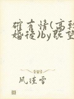 确有情(高干 婚后)by既望笔趣阁