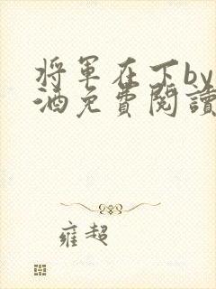 将军在下by烈酒免费阅读