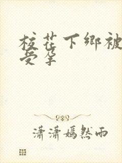 校花下乡被灌满受孕