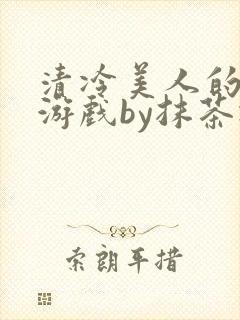 清冷美人的神奇游戏by抹茶冰沙封面