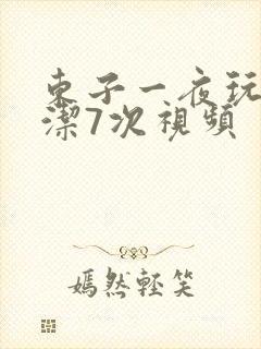 东子一夜玩弄白洁7次视频