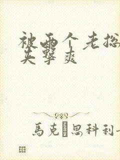 被两个老总前后夹击爽