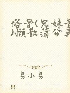 俗骨(兄妹骨科)懒散蒲公英结局封面