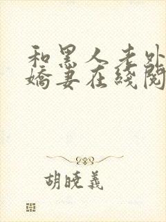 和黑人老外交换娇妻在线阅读