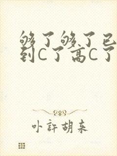 够了够了已经满到C了高C了