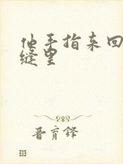 他手指来回在花缝里