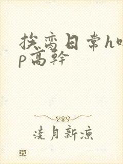 挨脔日常h啪np高干