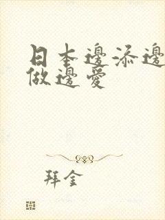 日本边添边摸边做边爱