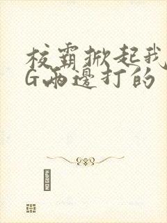 校霸掀起我光PG两边打的