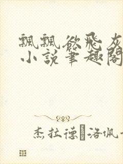 飘飘欲飞灰太狼小说笔趣阁无弹窗