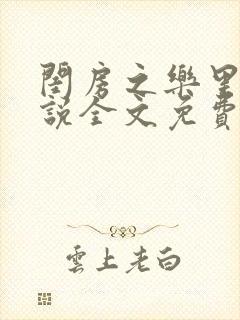 闺房之乐里雪小说全文免费无弹窗