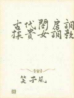 古代闺房调教h揉贵女调教记