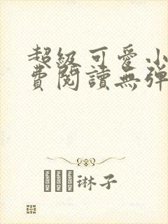 超级可爱小说免费阅读无弹窗笔趣