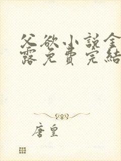 父欲小说金银花露免费完结笔趣阁封面