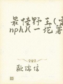 最佳野王(电竞nph)(一坨薯饼)_