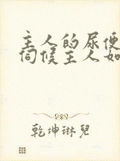 主人的尿便器h伺候主人如厕吞尿