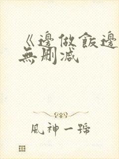 《边做饭边躁》无删减