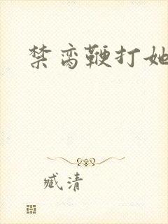 禁脔鞭打她h虐