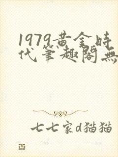 1979黄金时代笔趣阁无弹窗无错版