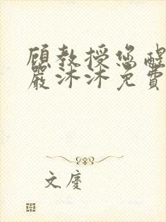 顾教授您醒了吗严沐沐免费阅读