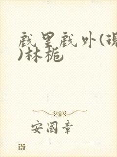 戏里戏外(现场)林栀