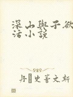 深山与子欲乱生活小说