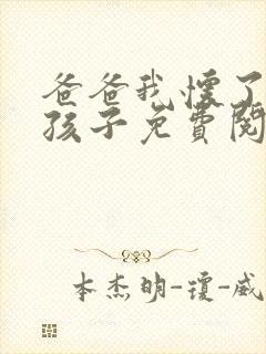 爸爸我怀了你的孩子免费阅读