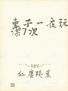 东子一夜玩弄白洁7次