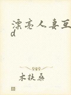 漂亮人妻互换hd