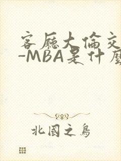 客厅大伦交侩H-MBA是什么