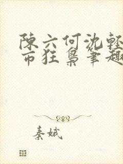 陈六何沈轻舞都市狂枭笔趣阁