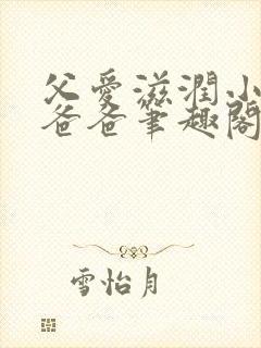 父爱滋润小芹和爸爸笔趣阁全文免费阅读小说