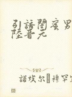 引诱闺蜜男友h陆晋元