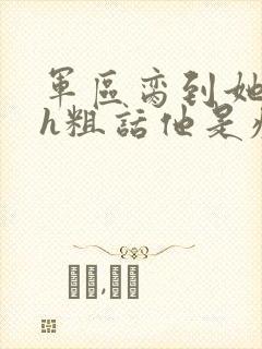 军区脔到她哭hh粗话他是疯批