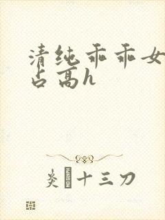 清纯乖乖女被强占高h