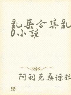 乱岳合集乱500小说