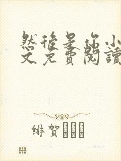 然后是你小说全文免费阅读