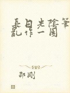 长日光阴笔趣阁乱作一团