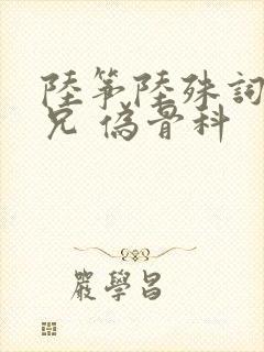 陆筝陆殊词 养兄 伪骨科
