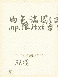 肉色满园(高h,np,限)txt番外篇