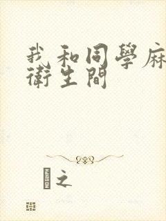 我和同学麻麻在卫生间