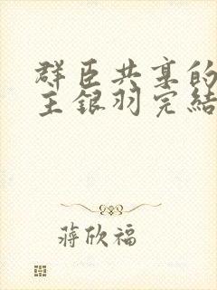 群臣共享的小公主银羽完结了吗