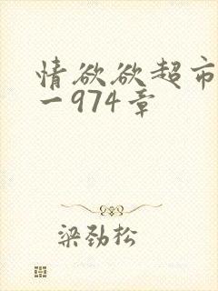 情欲欲超市之1一974章