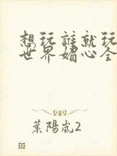 想玩谁就玩谁的世界媚心全文阅读封面