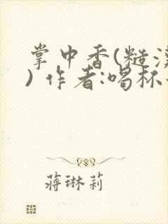 掌中香(糙汉 ) 作者:喝杯奶茶