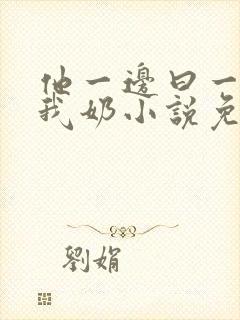 他一边曰一边吃我奶小说免看封面