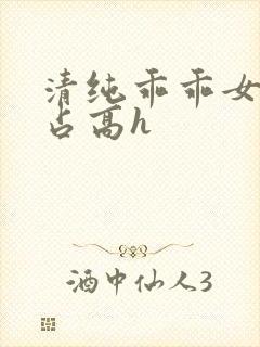 清纯乖乖女被强占高h