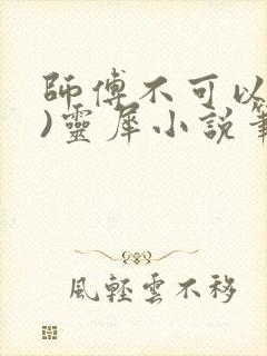 师傅不可以(限)灵犀小说笔趣阁